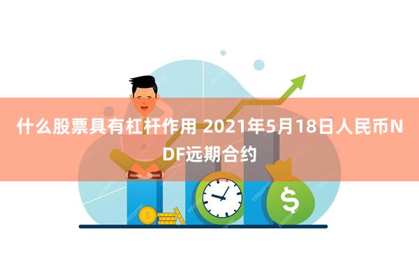 什么股票具有杠杆作用 2021年5月18日人民币NDF远期合约