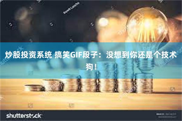 炒股投资系统 搞笑GIF段子：没想到你还是个技术狗！