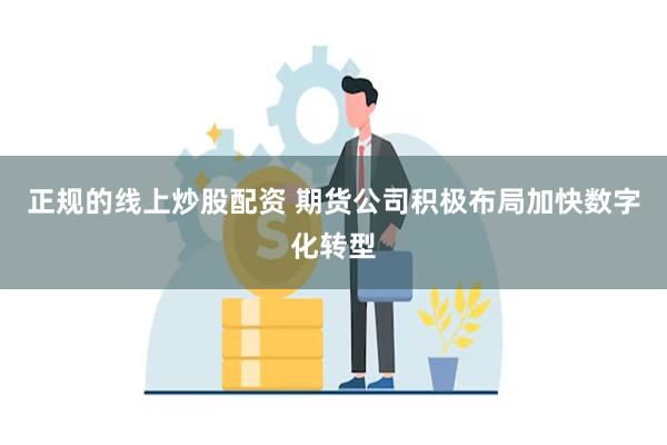 正规的线上炒股配资 期货公司积极布局加快数字化转型