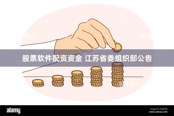 股票软件配资资金 江苏省委组织部公告