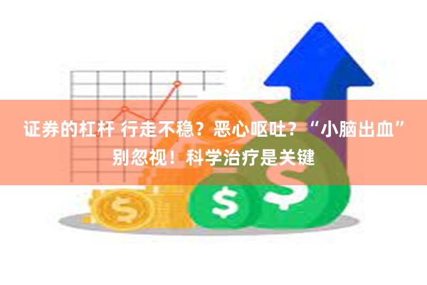 证券的杠杆 行走不稳？恶心呕吐？“小脑出血”别忽视！科学治疗是关键