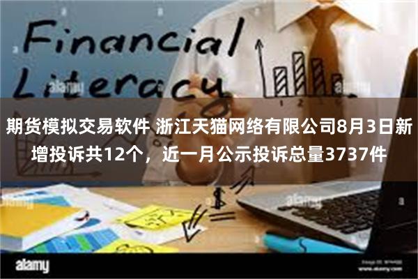 期货模拟交易软件 浙江天猫网络有限公司8月3日新增投诉共12个，近一月公示投诉总量3737件