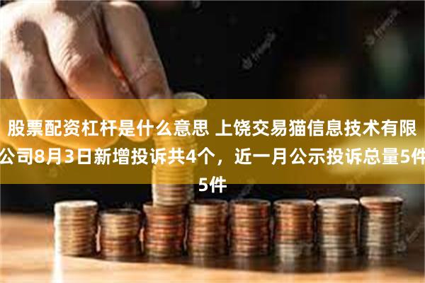 股票配资杠杆是什么意思 上饶交易猫信息技术有限公司8月3日新增投诉共4个，近一月公示投诉总量5件