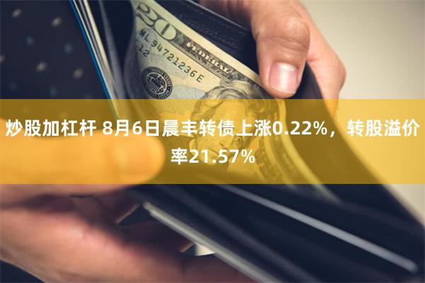 炒股加杠杆 8月6日晨丰转债上涨0.22%，转股溢价率21.57%