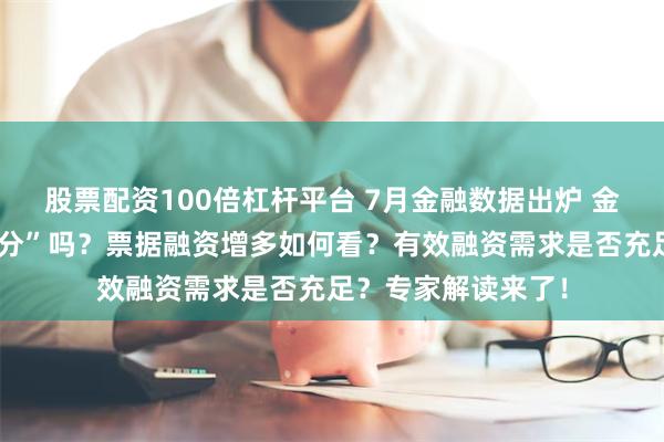 股票配资100倍杠杆平台 7月金融数据出炉 金融数据还在“挤水分”吗？票据融资增多如何看？有效融资需求是否充足？专家解读来了！