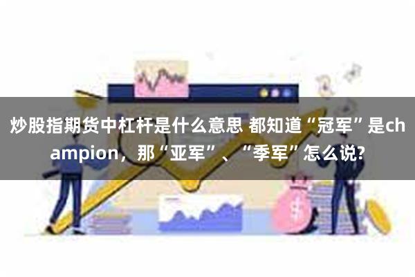 炒股指期货中杠杆是什么意思 都知道“冠军”是champion，那“亚军”、“季军”怎么说?