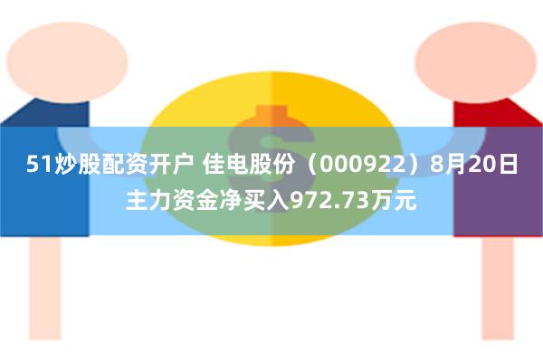 51炒股配资开户 佳电股份（000922）8月20日主力资金净买入972.73万元