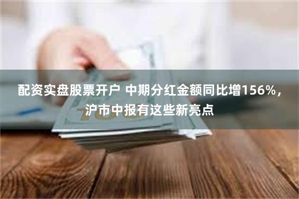 配资实盘股票开户 中期分红金额同比增156%，沪市中报有这些新亮点