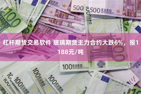 杠杆期货交易软件 玻璃期货主力合约大跌6%，报1188元/吨