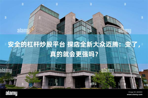 安全的杠杆炒股平台 探店全新大众迈腾：变了，真的就会更强吗？