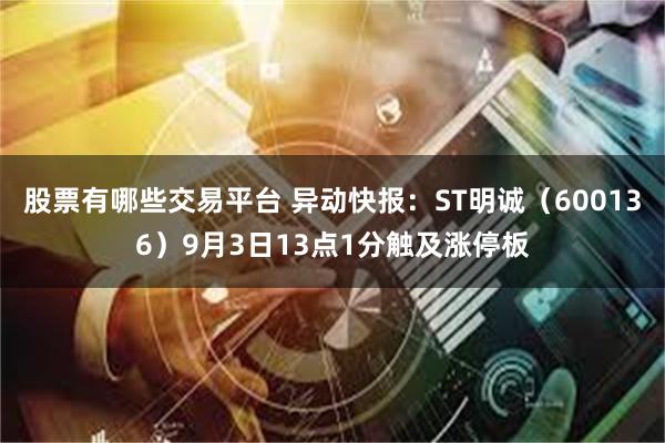 股票有哪些交易平台 异动快报：ST明诚（600136）9月3日13点1分触及涨停板