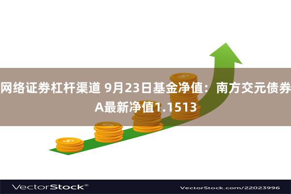 网络证劵杠杆渠道 9月23日基金净值：南方交元债券A最新净值1.1513