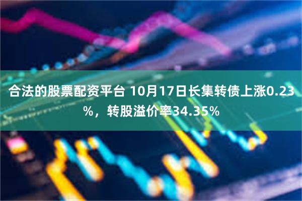 合法的股票配资平台 10月17日长集转债上涨0.23%，转股溢价率34.35%