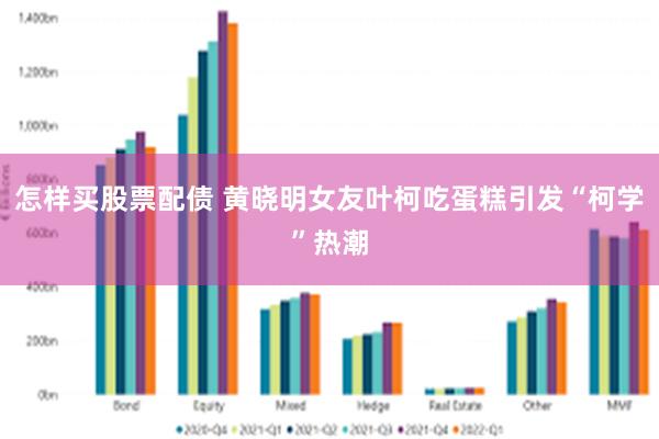 怎样买股票配债 黄晓明女友叶柯吃蛋糕引发“柯学”热潮