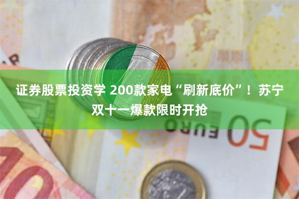 证券股票投资学 200款家电“刷新底价”！苏宁双十一爆款限时开抢