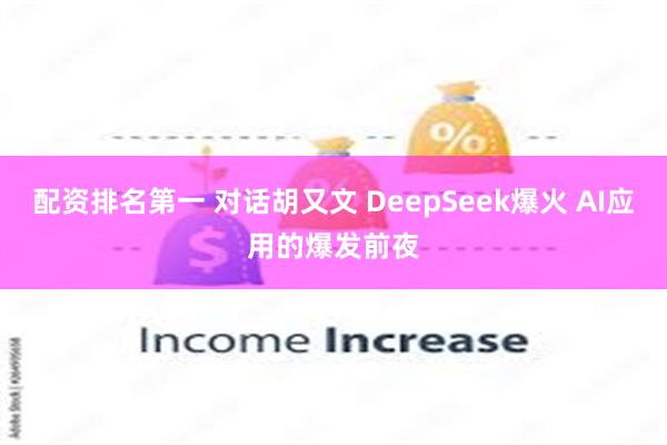 配资排名第一 对话胡又文 DeepSeek爆火 AI应用的爆发前夜